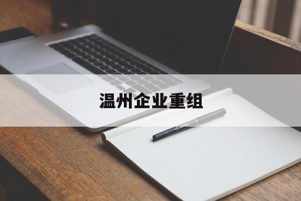 泸水市温州企业重组(温州市国有企业重组改革)