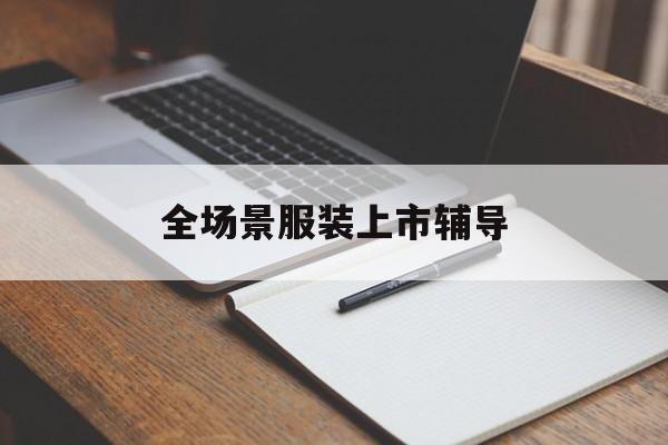 泸水市全场景服装上市辅导(服装怎么样打造场景化)