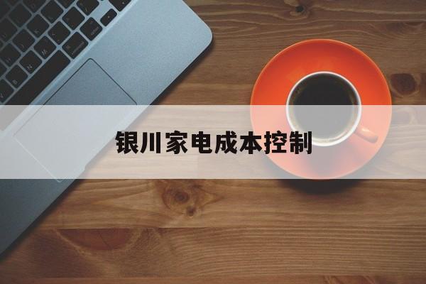 泸水市银川家电成本控制(家电企业成本控制论文)